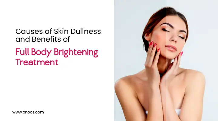 Causes of Skin Dullness and Benefits of Full Body Brightening Treatment