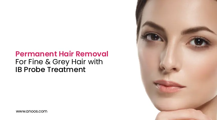 Permanent Hair Removal For Fine & Grey Hair with IB Probe Treatment